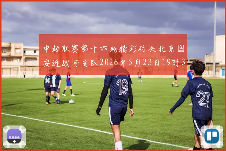中超联赛第十四轮精彩对决北京国安迎战河南队2026年5月23日19时35分开赛