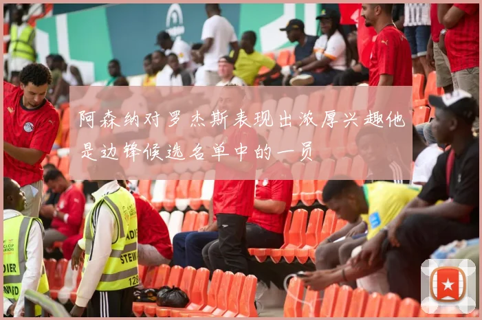 阿森纳对罗杰斯表现出浓厚兴趣他是边锋候选名单中的一员