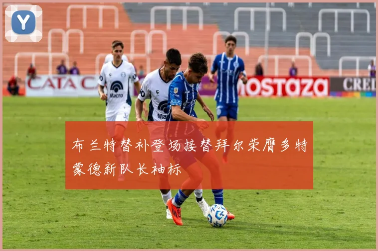 布兰特替补登场接替拜尔荣膺多特蒙德新队长袖标