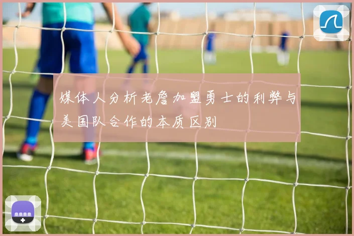 媒体人分析老詹加盟勇士的利弊与美国队合作的本质区别