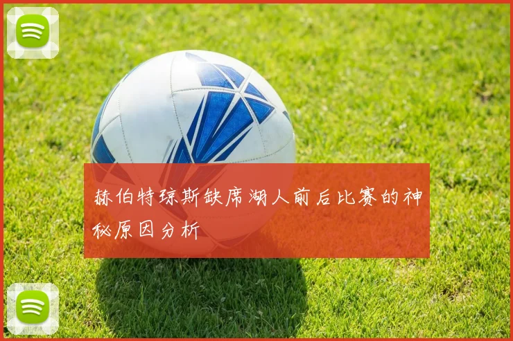 赫伯特琼斯缺席湖人前后比赛的神秘原因分析